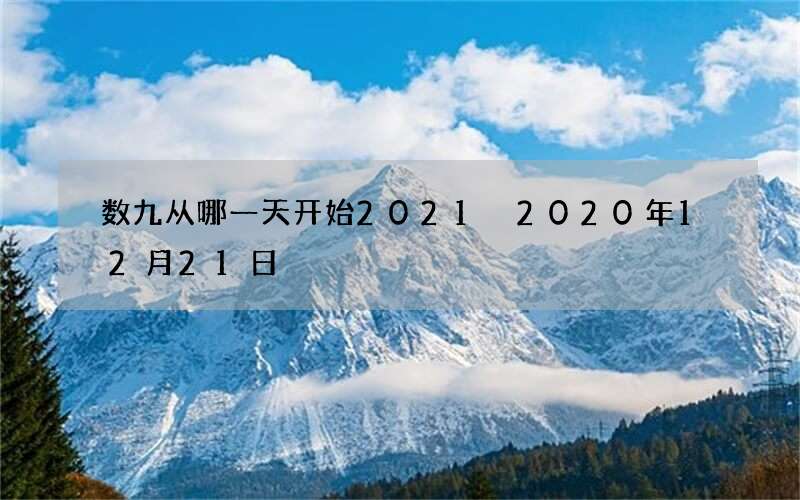 数九从哪一天开始2021 2020年12月21日